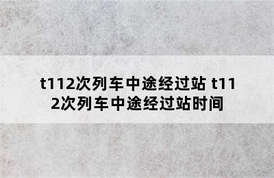 t112次列车中途经过站 t112次列车中途经过站时间